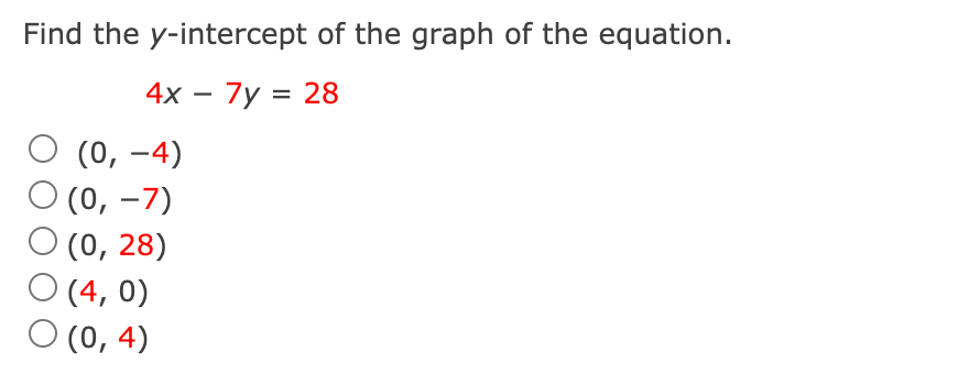 Find the y-intercept of the graph of the equation.
4х — 7у %3D 28
O (0, -4)
'(0, –7)
'(0, 28)
O (4, 0)
(0, 4)
