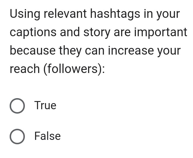 Using relevant hashtags in your
captions and story are important
because they can increase your
reach (followers):
O True
O False