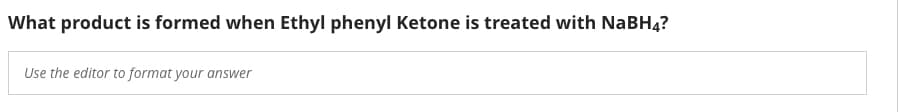 What product is formed when Ethyl phenyl Ketone is treated with NaBH4?
Use the editor to format your answer
