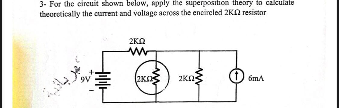 3- For the circuit shown below, apply the superposition theory to calculate
theoretically the current and voltage across the encircled 2KN resistor
2KQ
2ΚΩ
1) 6mA
2ΚΩ
