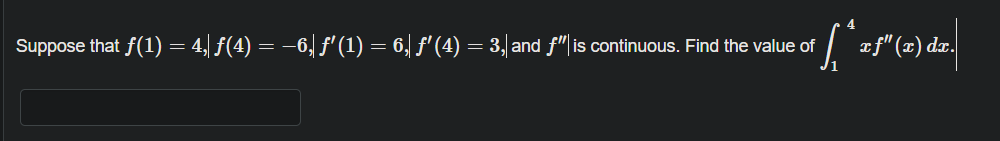 Suppose that f(1) = 4,) f(4) = –6, f' (1) = 6, f' (4) = 3,| and f" is continuous. Find the value of
