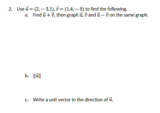 2. Use
(2,3,1), v = (1,4,5) to find the following.
a. Find u+v, then graph u, vand - on the same graph.
b. ||||
C.
Write a unit vector in the direction of u.