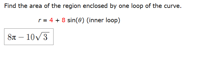 Find the area of the region enclosed by one loop of the curve.
r = 4 + 8 sin(0) (inner loop)
8-10√3