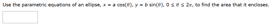 Use the parametric equations of an ellipse, x = a cos(8), y = b sin(0), 0 ≤ 0 ≤ 2π, to find the area that it encloses.