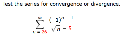 Test the series for convergence or divergence.
(-1)^-1
√n-5
n = 26