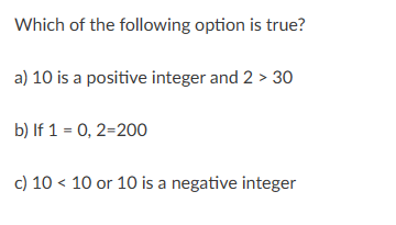 Which of the following option is true?
a) 10 is a positive integer and 2 > 30
b) If 1 0,2-200
c) 10 <10 or 10 is a negative integer