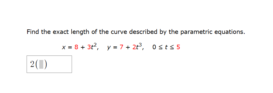 Find the exact length of the curve described by the parametric equations.
x = 8 + 3t²,
+ 3t², y = 7+ 2t³, 0 ≤t≤ 5
2(1)