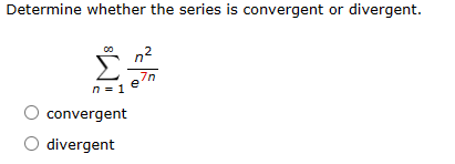 Determine whether the series is convergent or divergent.
n=1 e
7n
convergent
divergent