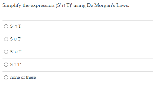 Simplify the expression (S' n T)' using De Morgan's Laws.
S'n T
○ SUT'
○ S'UT
○ SnT'
none of these