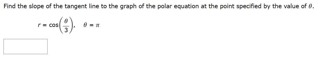 Find the slope of the tangent line to the graph of the polar equation at the point specified by the value of 0.
0
COS(3),
r = cos
0 = π