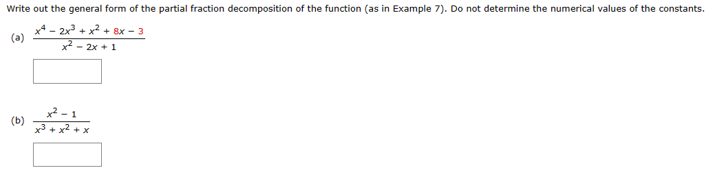 Write out the general form of the partial fraction decomposition of the function (as in Example 7). Do not determine the numerical values of the constants.
x42x3 + x² + 8x - 3
(a)
- 2x + 1
(b)
+2
- 1
x3 + x² + x