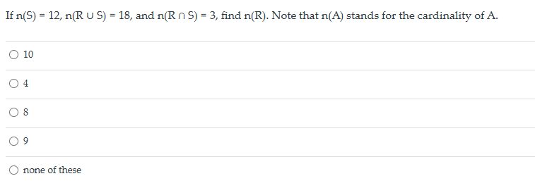 If n(S) = 12, n(RUS) = 18, and n(RS) = 3, find n(R). Note that n(A) stands for the cardinality of A.
○ 10
○ 4
none of these