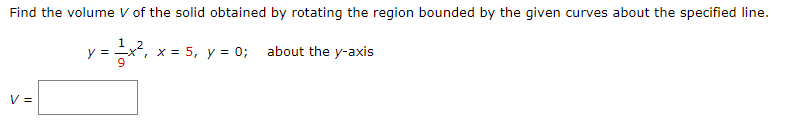 Find the volume V of the solid obtained by rotating the region bounded by the given curves about the specified line.
about the y-axis
y = 1x²
V =
x = 5, y = 0;