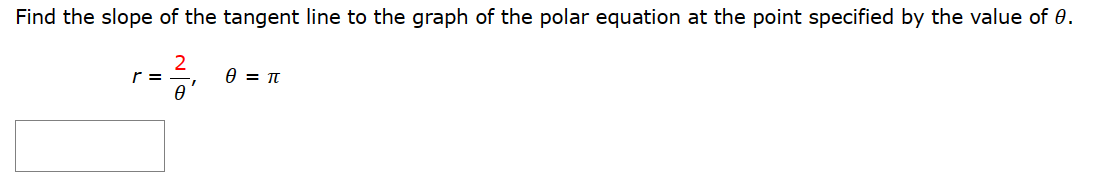 Find the slope of the tangent line to the graph of the polar equation at the point specified by the value of 0.
2
0
r=
0 = π