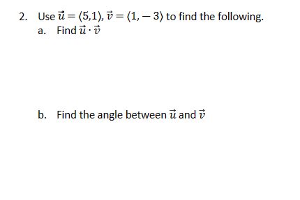 2. Use
-
(5,1), (1, 3) to find the following.
a. Find u⚫ v
b. Find the angle between u and
