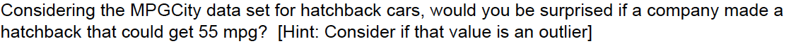 Considering the MPGCity data set for hatchback cars, would you be surprised if a company made a
hatchback that could get 55 mpg? [Hint: Consider if that value is an outlier]
