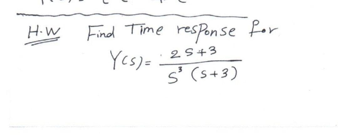 Find Time response for
Yes)=
H.W
2S+3
3
S' (s+3)
