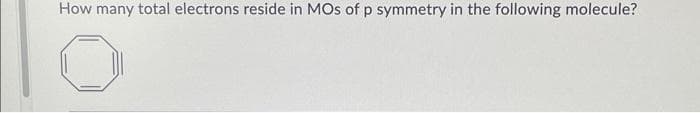 How many total electrons reside in MOs of p symmetry in the following molecule?