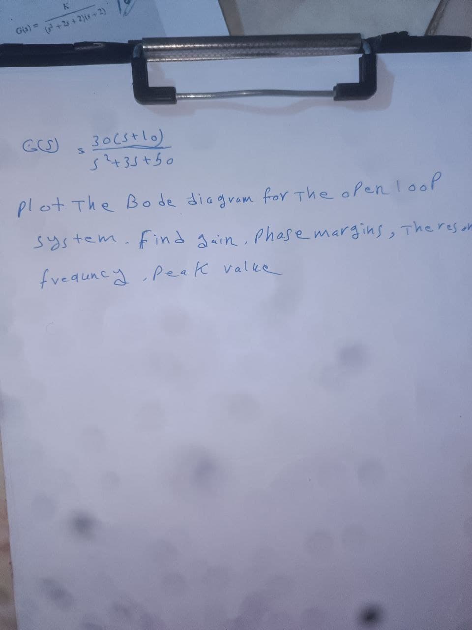 G(s) =
K
(²+25 + 2)(5+2)
GU
S
30 (5+10)
S²+35+50
plot The Bode diagram for the open loop
system. Find Jain, Phase margins, The resor
frequency, Peak value