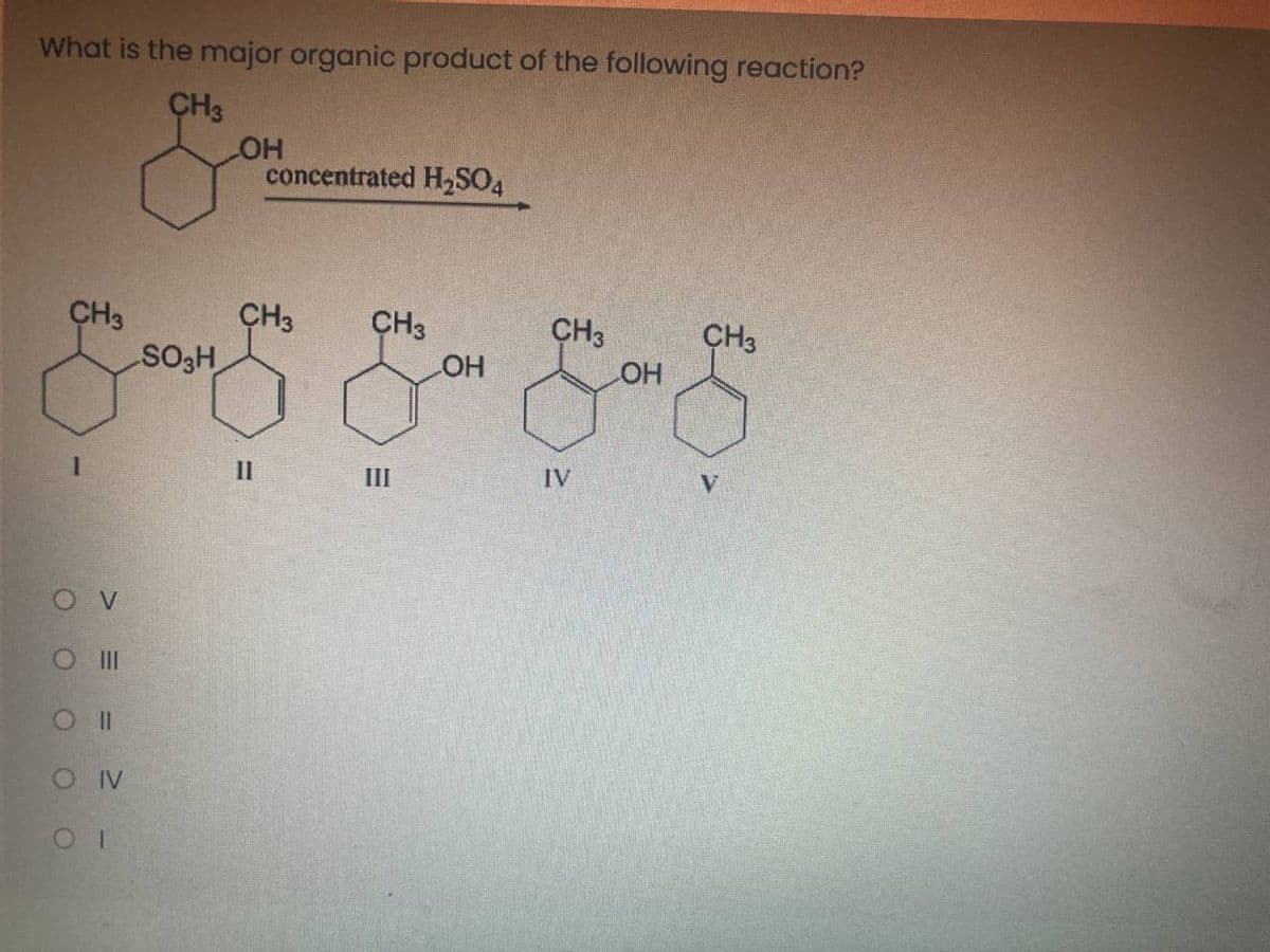 What is the major organic product of the following reaction?
CH3
HO
concentrated HSO4
CH3
CH3
CH3
CH3
CH3
SO3H
OH
II
III
IV
V.
O II
OIV
