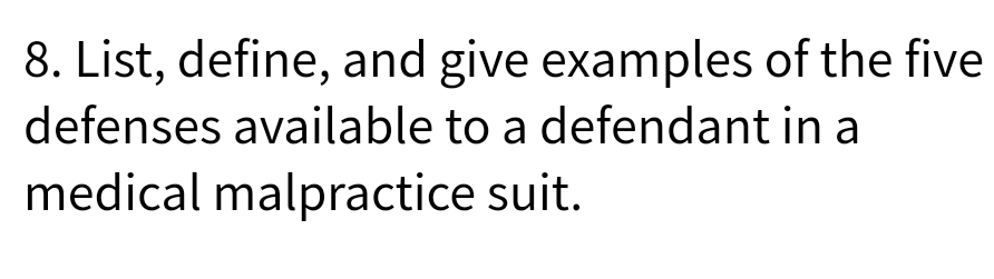8. List, define, and give examples of the five
defenses available to a defendant in a
medical malpractice suit.
