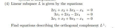 (4) Linear subspace L is given by the equations
2r1 + 12 + 3r3 - 14
3r1 + 2r2 – 2r4
3ri + 12 + 9r3 - 24
= 0
= 0
=0
Find equations describing the orthogonal complement L.

