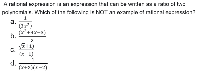A rational expression is an expression that can be written as a ratio of two
polynomials. Which of the following is NOT an example of rational expression?
1
a.
(3x2)
(x2+4x-3)
b.
2
Vx+1)
C.
(х-1)
1
d.
(x+2)(x-2)
