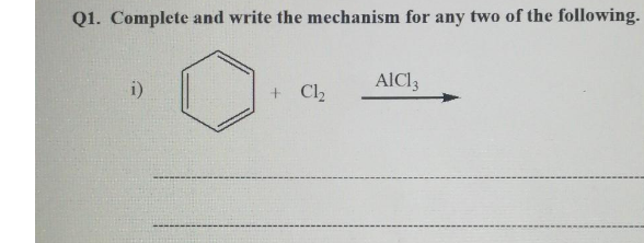 Q1. Complete and write the mechanism for any two of the following.
i)
+ Cl2
AlC3
