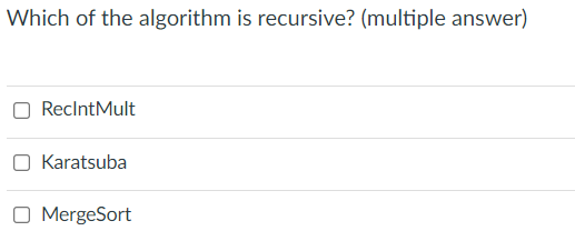 Which of the algorithm is recursive? (multiple answer)
ReclntMult
Karatsuba
O MergeSort