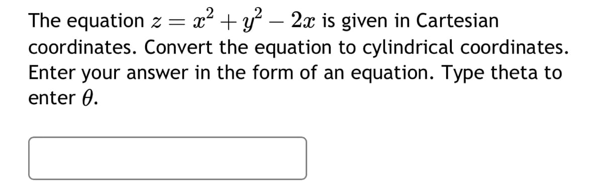 The equation z = x² + y² - 2x is given in Cartesian
coordinates. Convert the equation to cylindrical coordinates.
Enter your answer in the form of an equation. Type theta to
enter 0.