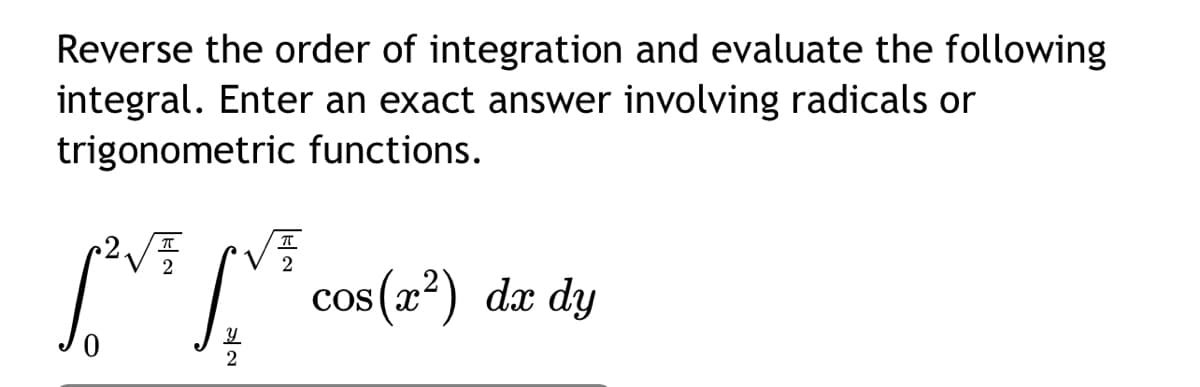 Reverse the order of integration and evaluate the following
integral. Enter an exact answer involving radicals or
trigonometric functions.
2√√
[²√³ [№V³ cos (2²) dez dy
LIVE
COS
2