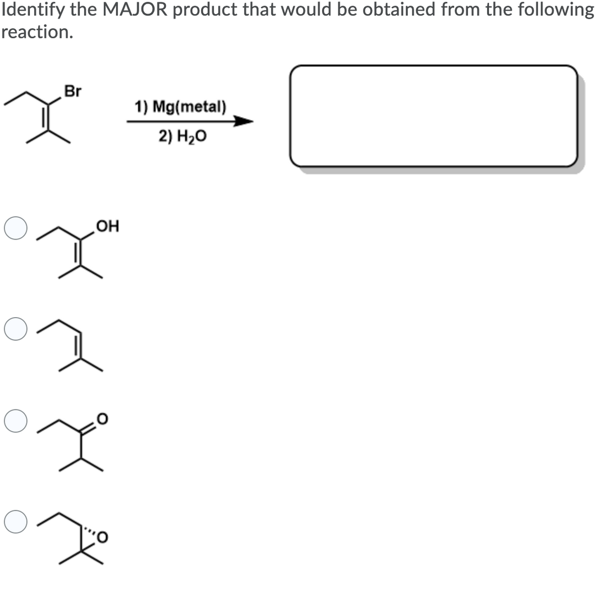 Identify the MAJOR product that would be obtained from the following
reaction.
Br
1) Mg(metal)
2) Н,о
OH
