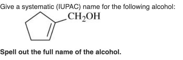 Give a systematic (IUPAC) name for the following alcohol:
CH₂OH
Spell out the full name of the alcohol.