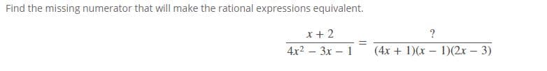 Find the missing numerator that will make the rational expressions equivalent.
x+ 2
?
4x2 – 3x – 1
(4x + 1)(x – 1)(2x – 3)

