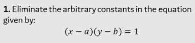 1. Eliminate the arbitrary constants in the equation
given by:
(x – a)(y – b) = 1
|
