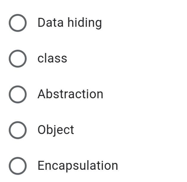 O Data hiding
O class
O Abstraction
O Object
O Encapsulation
