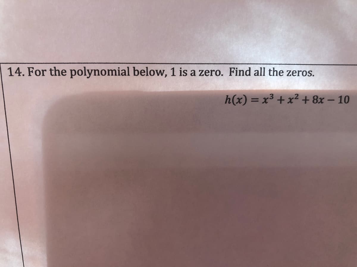 14. For the polynomial below, 1 is a zero. Find all the zeros.
h(x) = x3 + x²+ 8x – 10
