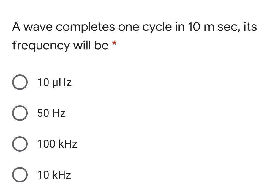 A wave completes one cycle in 10 m sec, its
frequency will be *
Ο 10 μHz
O 50 Hz
O 100 kHz
O 10 kHz
