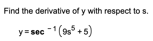 Find the derivative of y with respect to s.
y= sec -1(9s5 + 5)
