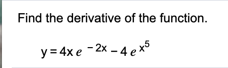 Find the derivative of the function.
y = 4x e -2x - 4 exo
