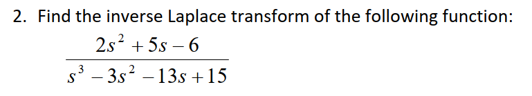 2. Find the inverse Laplace transform of the following function:
2s² +5s-6
s³ - 3s² -13s +15
S