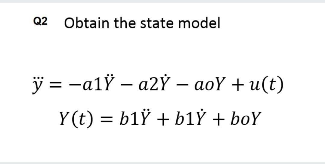 Q2 Obtain the state model
ÿ = -a1Ÿ – a2Ý – aoY + u(t)
%3D
Y(t) = b1Ÿ + b1Ỷ + boY
