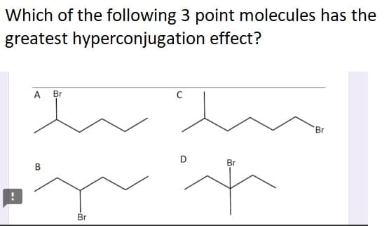Which of the following 3 point molecules has the
greatest hyperconjugation effect?
C
een
A Br
B
Br
Br
Br
