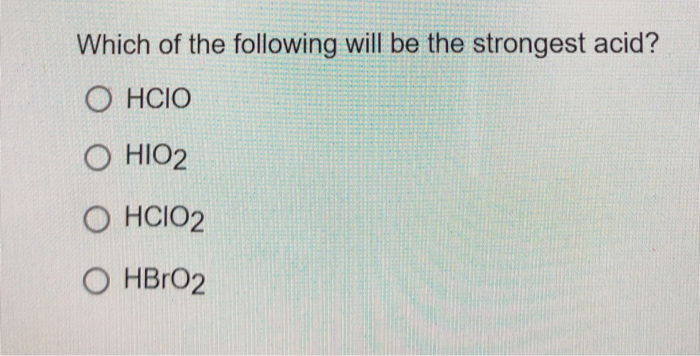 Which of the following will be the strongest acid?
O HCIO
O HIO2
O HCIO2
O HBrO2