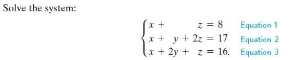 Solve the system:
z = 8
x + y + 2z = 17
x + 2y + z = 16. Equation 3
x +
Equation 1
Equation 2
