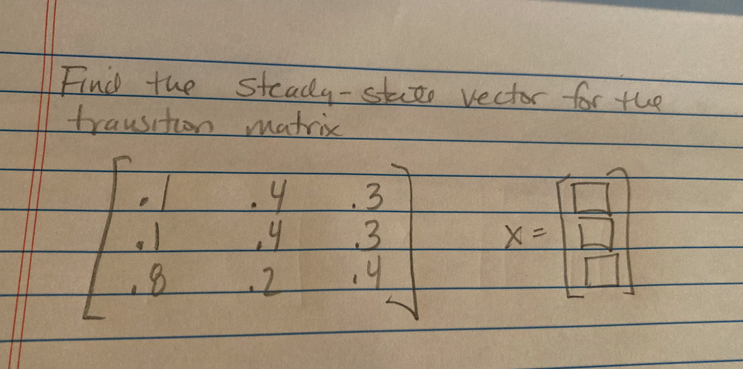 Find the steady-steee vector for the
trausition matrix
