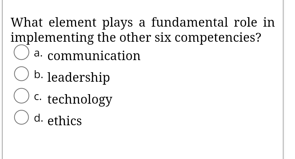 What element plays a fundamental role in
implementing the other six competencies?
a. communication
b. leadership
c. technology
d. ethics

