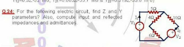 Q.24: For the folowing electric circuit, find Z and Y
parameters? Also, compute input and reflected
impedances and admittances.
452
102
60
V2
