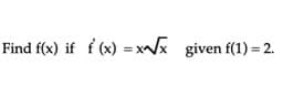 Find f(x) if f (x) = x/x given f(1) = 2.
