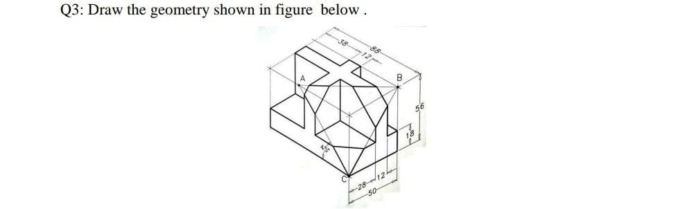Q3: Draw the geometry shown in figure below.
38
88
12p
56
-2812
50
